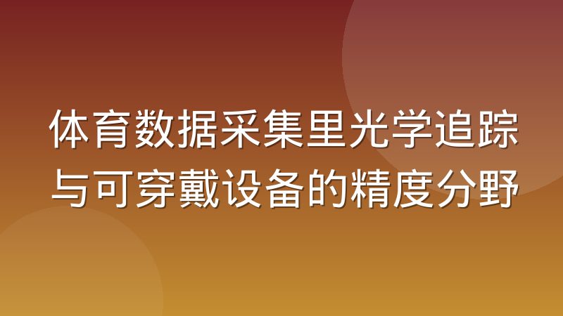 体育数据采集里光学追踪与可穿戴设备的精度分野