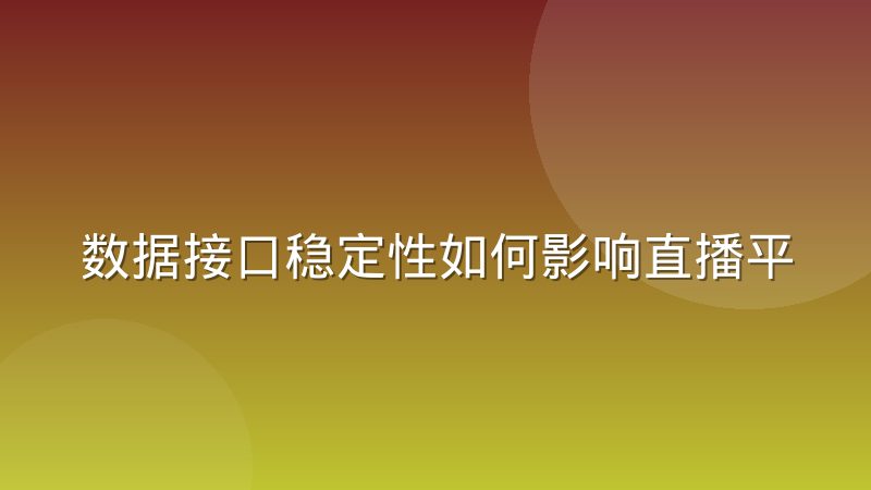 数据接口稳定性如何影响直播平台推荐位排序与用户体验