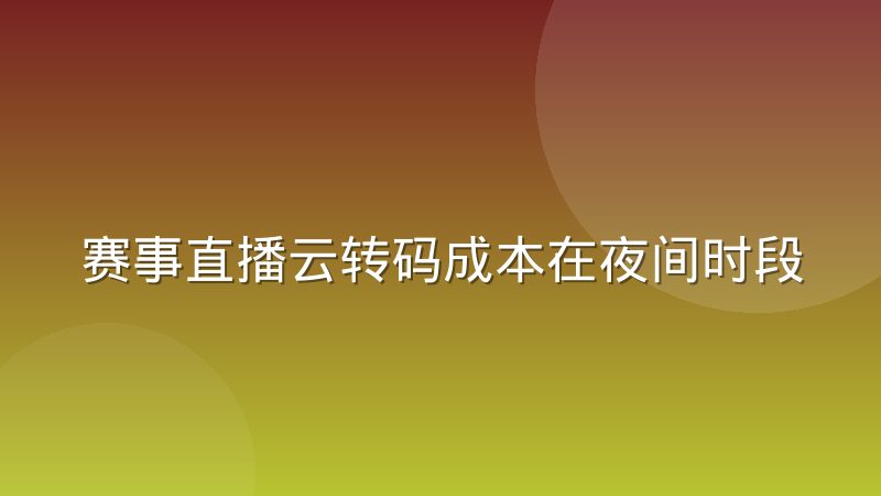 赛事直播云转码成本在夜间时段的波动规律