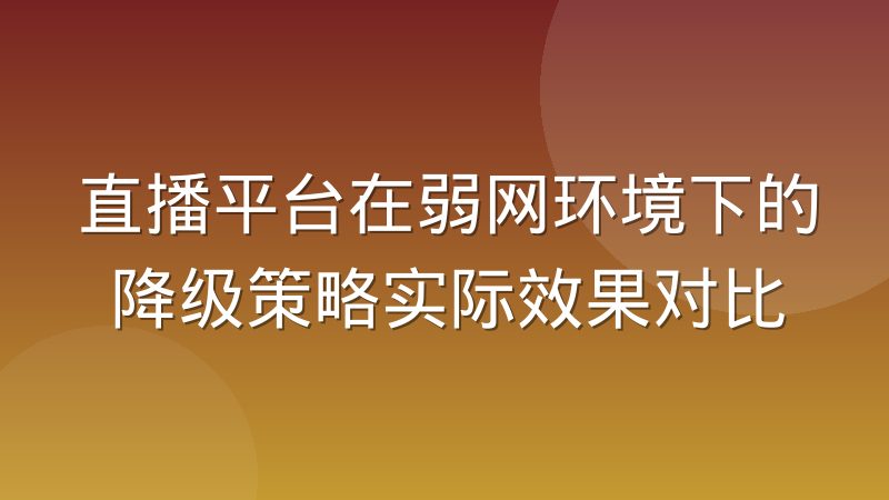 直播平台在弱网环境下的降级策略实际效果对比